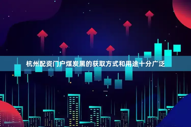 杭州配资门户煤炭黑的获取方式和用途十分广泛