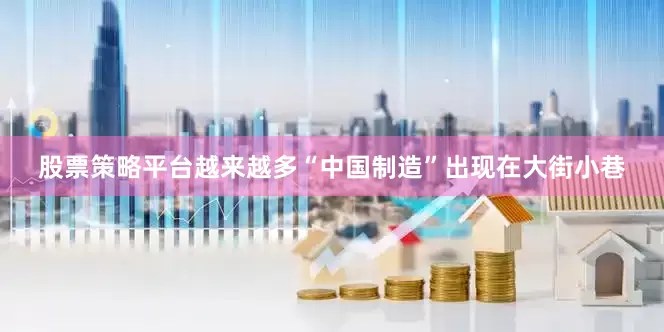 股票策略平台越来越多“中国制造”出现在大街小巷