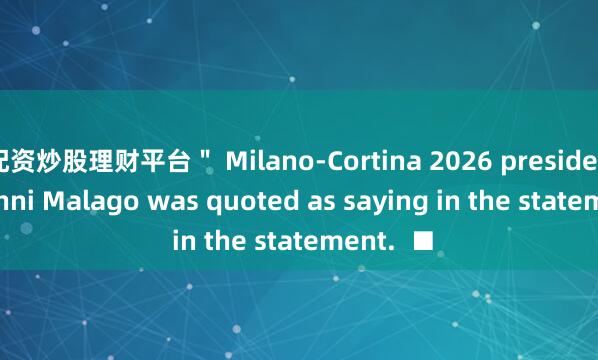 配资炒股理财平台＂ Milano-Cortina 2026 president Giovanni Malago was quoted as saying in the statement.  ■