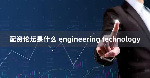 配资论坛是什么 engineering technology
