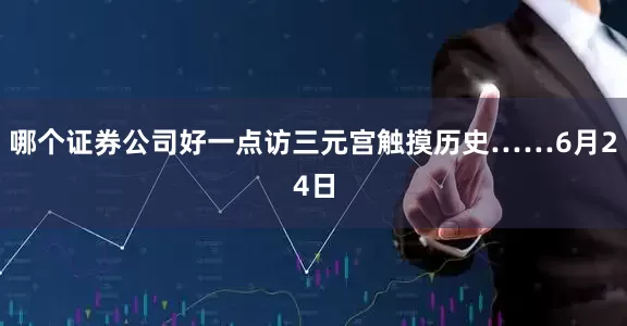 哪个证券公司好一点访三元宫触摸历史……6月24日