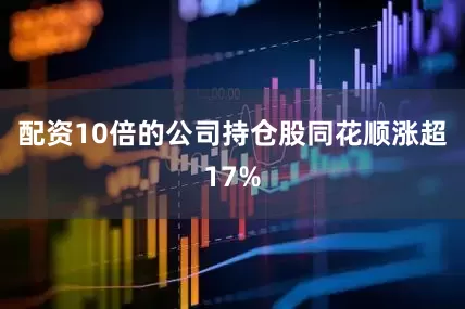 配资10倍的公司持仓股同花顺涨超17%