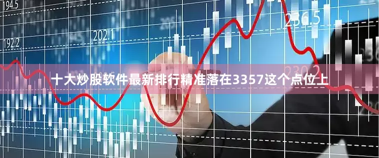 十大炒股软件最新排行精准落在3357这个点位上