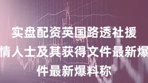 实盘配资英国路透社援引知情人士及其获得文件最新爆料称