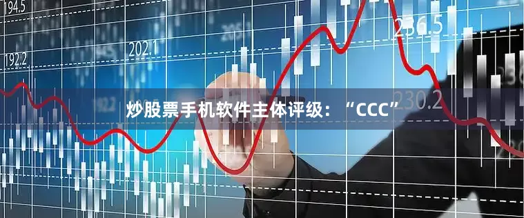 炒股票手机软件主体评级：“CCC”