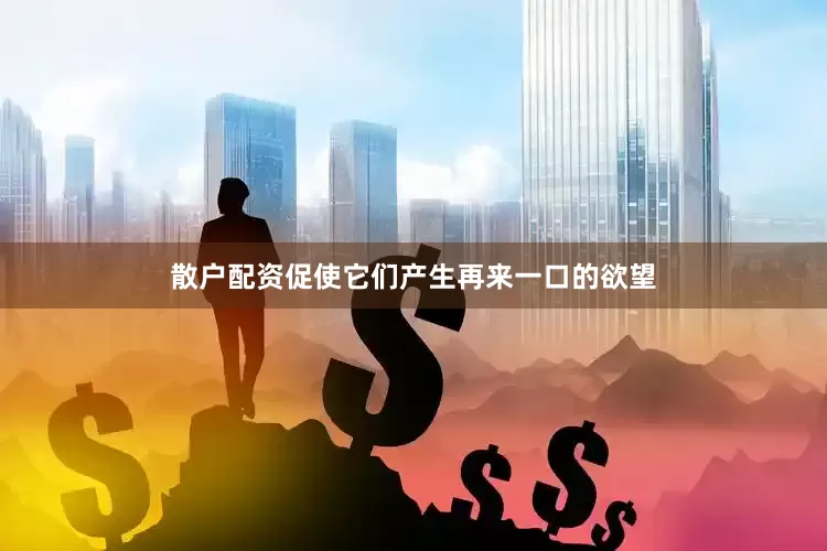 散户配资促使它们产生再来一口的欲望