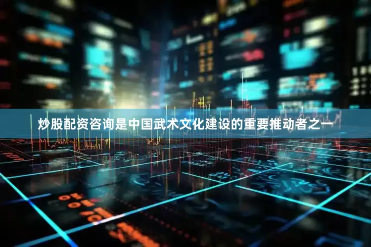 炒股配资咨询是中国武术文化建设的重要推动者之一
