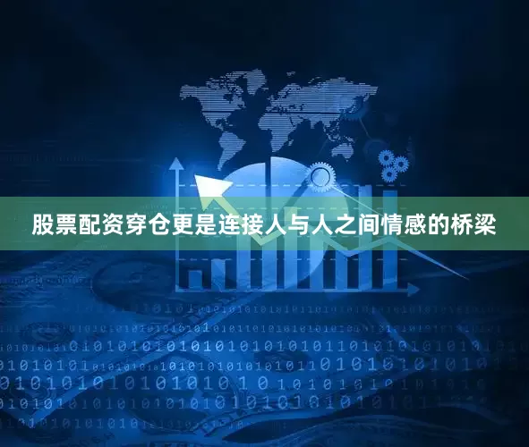 股票配资穿仓更是连接人与人之间情感的桥梁