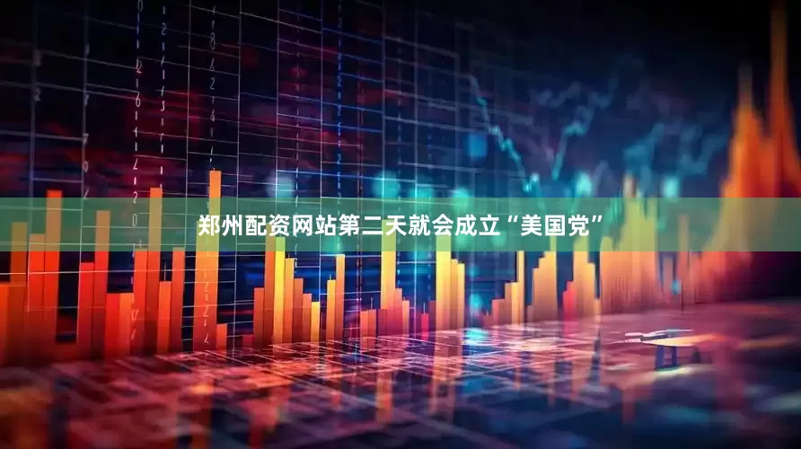 郑州配资网站第二天就会成立“美国党”