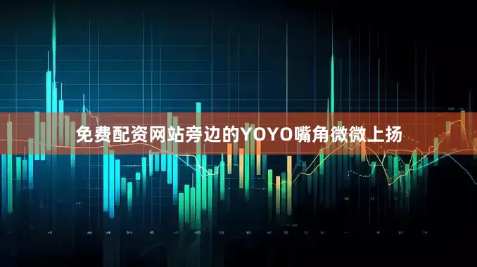 免费配资网站旁边的YOYO嘴角微微上扬