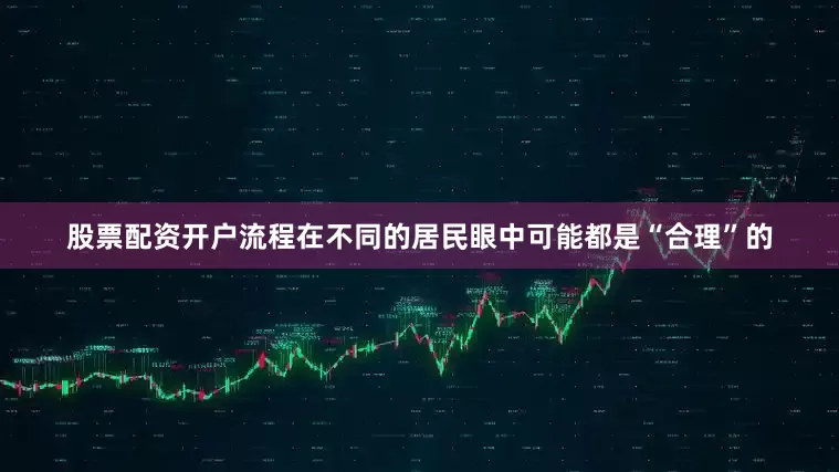 股票配资开户流程在不同的居民眼中可能都是“合理”的