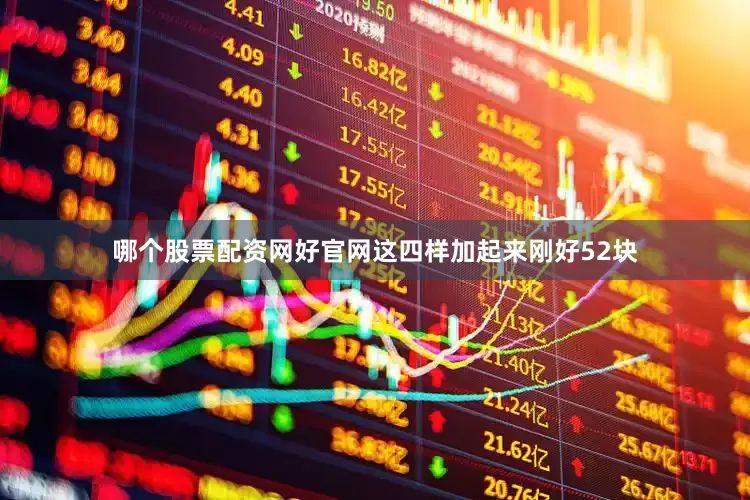 哪个股票配资网好官网这四样加起来刚好52块