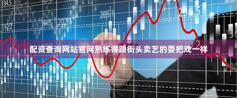 配资查询网站官网熟练得跟街头卖艺的耍把戏一样