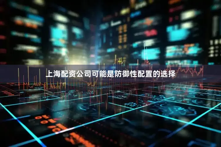 上海配资公司可能是防御性配置的选择