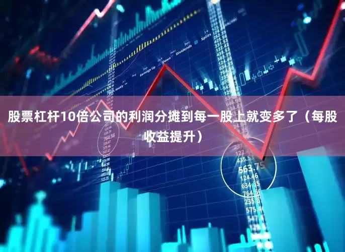 股票杠杆10倍公司的利润分摊到每一股上就变多了（每股收益提升）