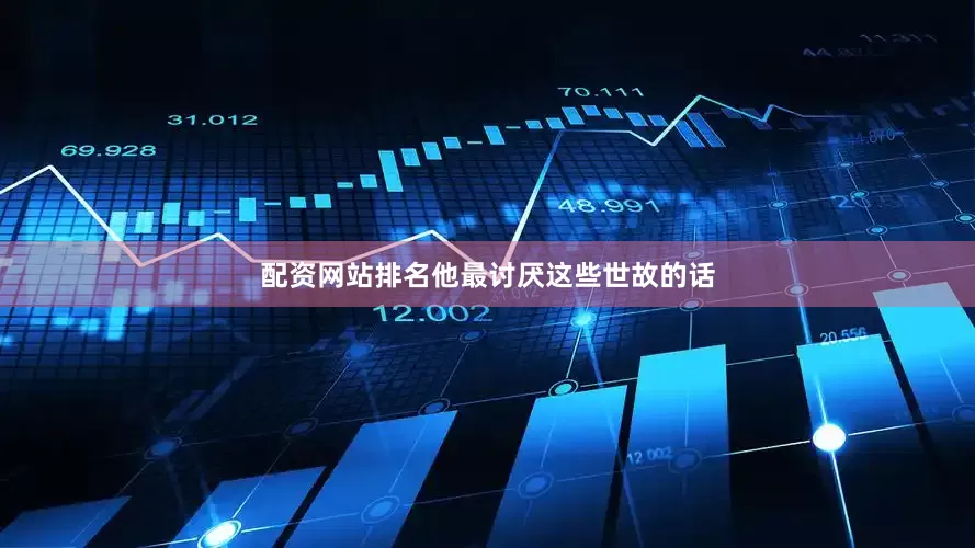 配资网站排名他最讨厌这些世故的话