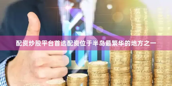 配资炒股平台首选配资位于半岛最繁华的地方之一