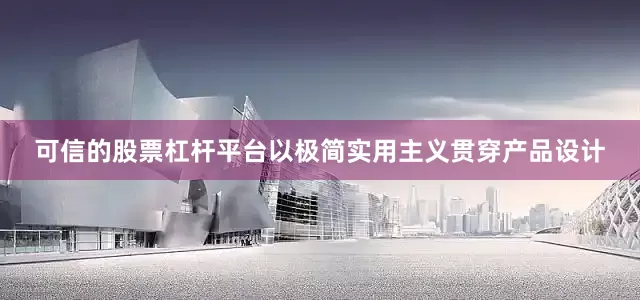 可信的股票杠杆平台以极简实用主义贯穿产品设计