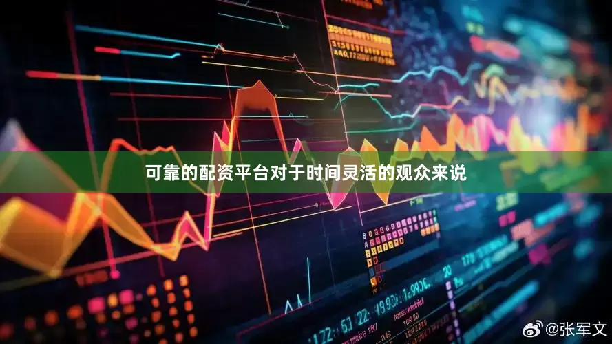 可靠的配资平台对于时间灵活的观众来说