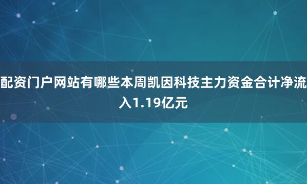 配资门户网站有哪些本周凯因科技主力资金合计净流入1.19亿元