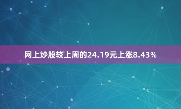 网上炒股较上周的24.19元上涨8.43%
