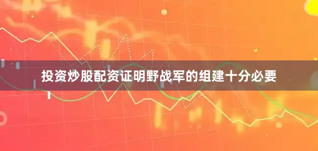 投资炒股配资证明野战军的组建十分必要