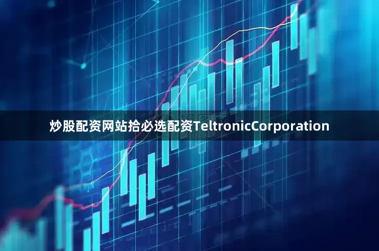 炒股配资网站拾必选配资TeltronicCorporation