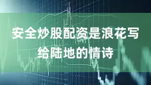 安全炒股配资是浪花写给陆地的情诗