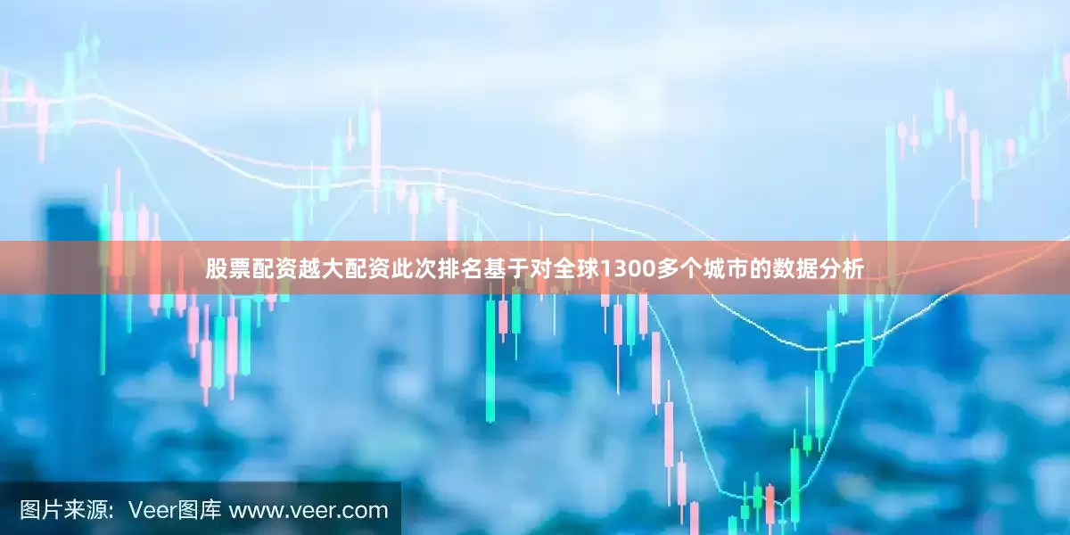 股票配资越大配资此次排名基于对全球1300多个城市的数据分析