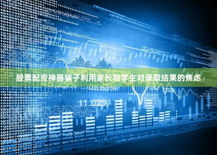 股票配资神器骗子利用家长和学生对录取结果的焦虑