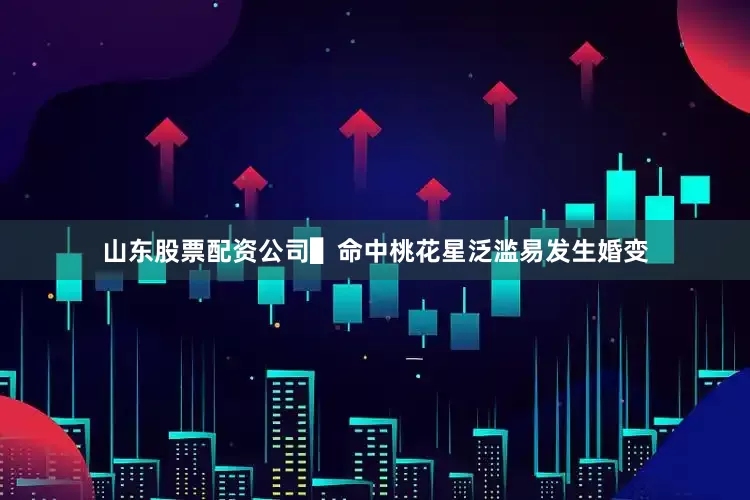 山东股票配资公司▌命中桃花星泛滥易发生婚变