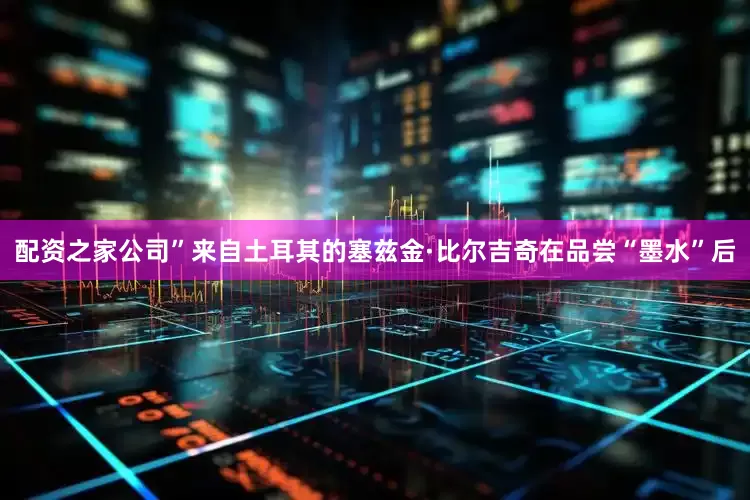 配资之家公司”来自土耳其的塞兹金·比尔吉奇在品尝“墨水”后