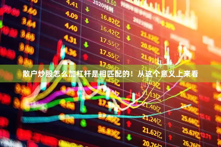 散户炒股怎么加杠杆是相匹配的！从这个意义上来看