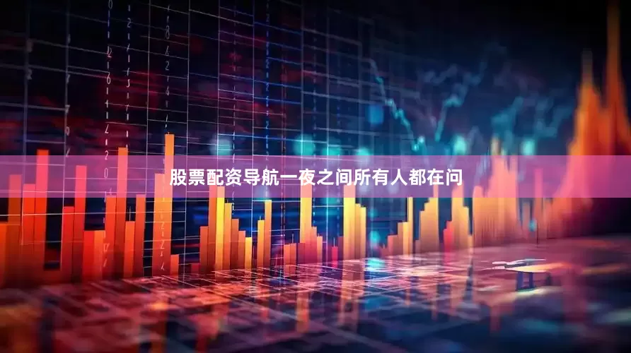 股票配资导航一夜之间所有人都在问