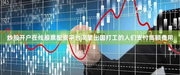 炒股开户在线股票配资平台渴望出国打工的人们支付高额费用