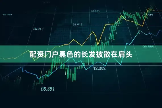 配资门户黑色的长发披散在肩头