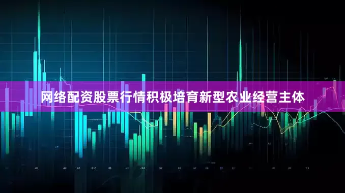 网络配资股票行情积极培育新型农业经营主体