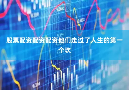 股票配资配资配资他们走过了人生的第一个坎