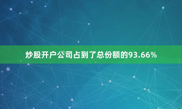 炒股开户公司占到了总份额的93.66%