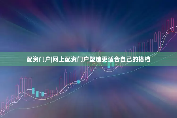 配资门户|网上配资门户塑造更适合自己的搭档