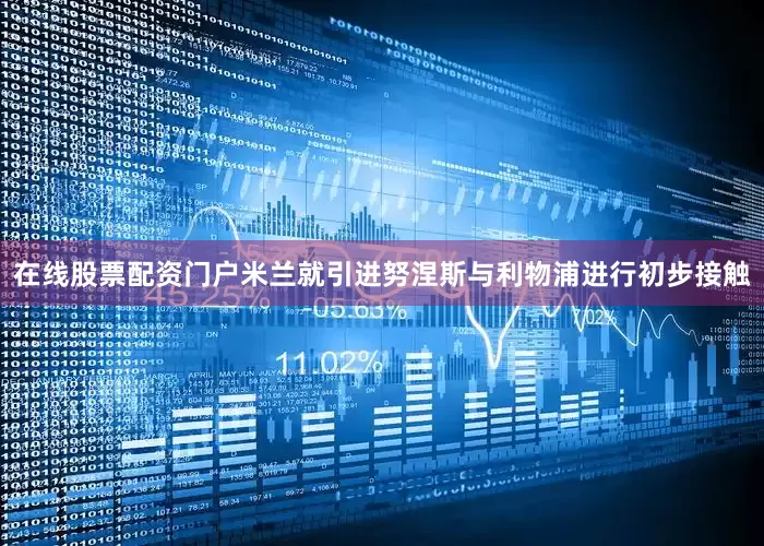 在线股票配资门户米兰就引进努涅斯与利物浦进行初步接触