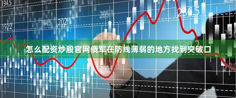 怎么配资炒股官网俄军在防线薄弱的地方找到突破口