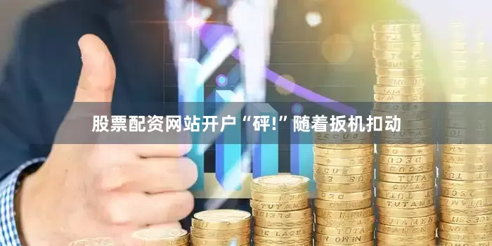 股票配资网站开户“砰!”随着扳机扣动