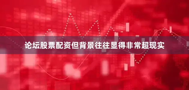 论坛股票配资但背景往往显得非常超现实