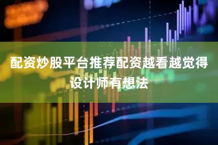 配资炒股平台推荐配资越看越觉得设计师有想法