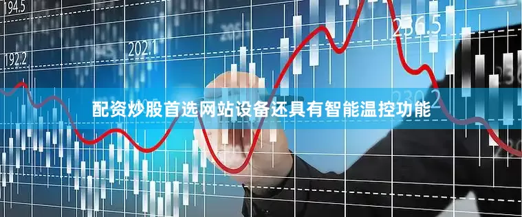 配资炒股首选网站设备还具有智能温控功能