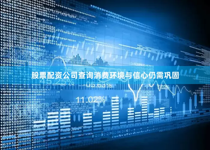 股票配资公司查询消费环境与信心仍需巩固