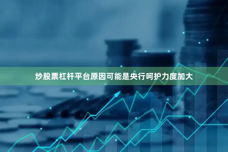 炒股票杠杆平台原因可能是央行呵护力度加大