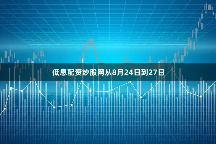 低息配资炒股网从8月24日到27日