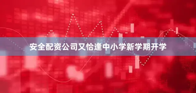 安全配资公司又恰逢中小学新学期开学